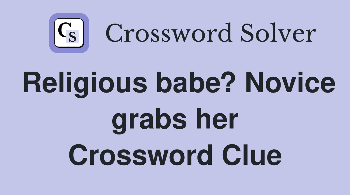 Religious babe? Novice grabs her Crossword Clue Answers Crossword